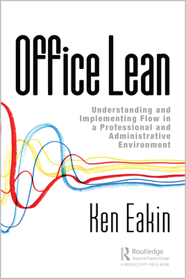 Office Lean: Understanding and Implementing Flow in a Professional and Administrative Environment - Eakin, Ken