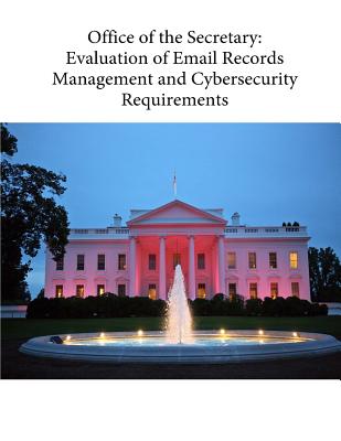 Office of the Secretary: Evaluation of Email Records Management and Cybersecurity Requirements - Department of State, and Penny Hill Press (Editor), and Office of Inspector General