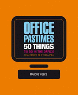 Office Pastimes: 50 Things to Do in an Office That Won't Get You a P45 - Weeks, Marcus