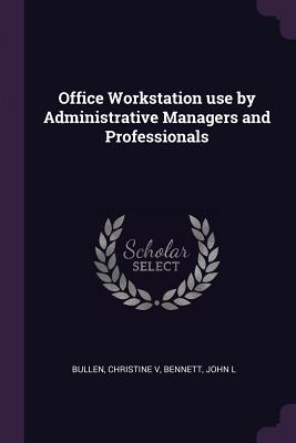 Office Workstation use by Administrative Managers and Professionals - Bullen, Christine, and Bennett, John L