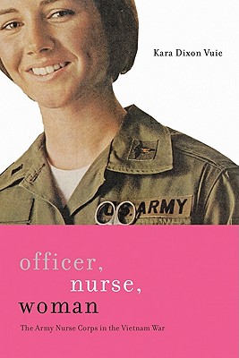 Officer, Nurse, Woman: The Army Nurse Corps in the Vietnam War - Vuic, Kara Dixon