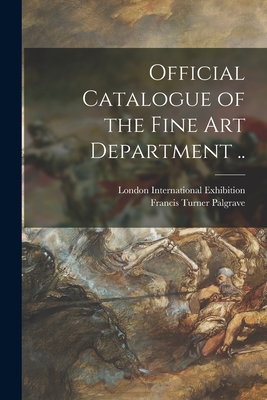 Official Catalogue of the Fine Art Department .. - London International Exhibition (1862) (Creator), and Palgrave, Francis Turner 1824-1897