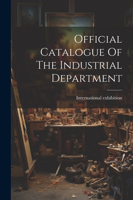 Official Catalogue Of The Industrial Department - 1862, International Exhibition