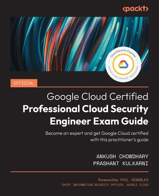 Official Google Cloud Certified Professional Cloud Security Engineer Exam Guide: Become an expert and get Google Cloud certified with this practitioner's guide - Chowdhary, Ankush, and Kulkarni, Prashant