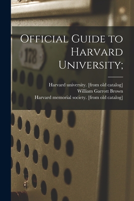 Official Guide to Harvard University; - Harvard University (Creator), and Brown, William Garrott 1868-1913 (Creator), and Harvard Memorial Society (Creator)