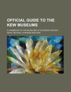 Official Guide to the Kew Museums: a Handbook to the Museums of Economic Botany of the Royal Gardens, Kew