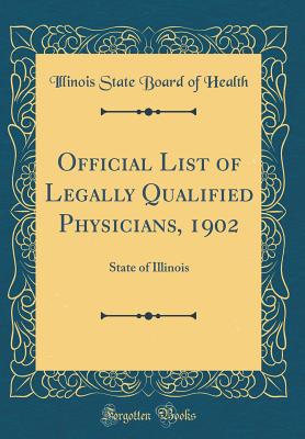 Official List of Legally Qualified Physicians, 1902: State of Illinois (Classic Reprint) - Health, Illinois State Board of