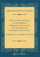 Official Proceedings of the American Christian Convention and the Christian Publishing Association: Burlington, N. C., October 17-24, 1922 (Classic Reprint)