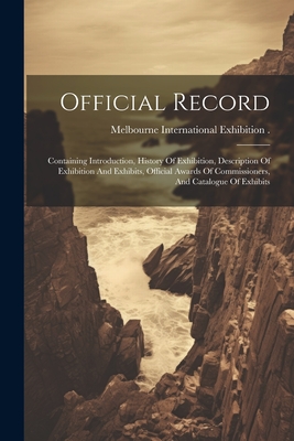 Official Record: Containing Introduction, History Of Exhibition, Description Of Exhibition And Exhibits, Official Awards Of Commissioners, And Catalogue Of Exhibits - Melbourne International Exhibition (1 (Creator)