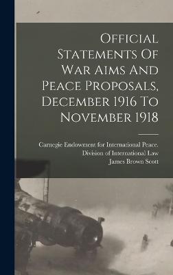 Official Statements Of War Aims And Peace Proposals, December 1916 To November 1918 - Scott, James Brown, and Carnegie Endowment for International Pe (Creator)