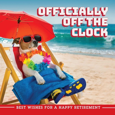 Officially Off the Clock: Best Wishes for a Happy Retirement - Ulysses Press, Editors Of (Creator)
