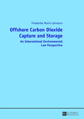 Offshore Carbon Dioxide Capture and Storage: An International Environmental Law Perspective - Lehmann, Friederike Marie