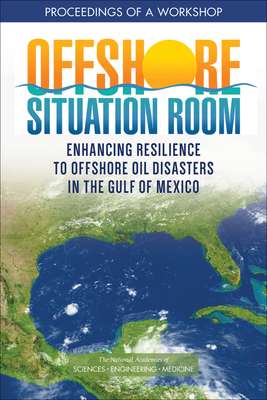 Offshore Situation Room: Enhancing Resilience to Offshore Oil Disasters in the Gulf of Mexico: Proceedings of a Workshop - National Academies of Sciences, Engineering, and Medicine, and Gulf Research Program, and Gulf Offshore Energy Safety Board