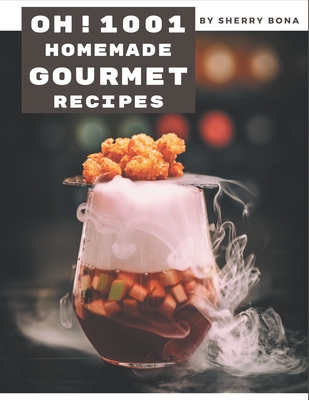 Oh! 1001 Homemade Gourmet Recipes: The Best Homemade Gourmet Cookbook on Earth - Bona, Sherry