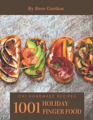 Oh! 1001 Homemade Holiday Finger Food Recipes: A Homemade Holiday Finger Food Cookbook You Won't be Able to Put Down - Gordon, Bree