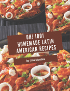 Oh! 1001 Homemade Latin American Recipes: Making More Memories in your Kitchen with Homemade Latin American Cookbook!