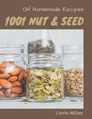 Oh! 1001 Homemade Nut and Seed Recipes: A Homemade Nut and Seed Cookbook for Effortless Meals - Milian, Carrie