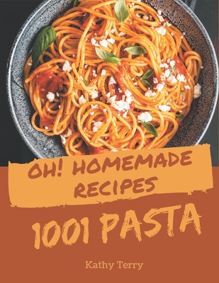 Oh! 1001 Homemade Pasta Recipes: The Best Homemade Pasta Cookbook on Earth - Terry, Kathy