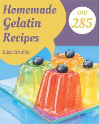 Oh! 285 Homemade Gelatin Recipes: The Highest Rated Homemade Gelatin Cookbook You Should Read - Grubbs, Ellen