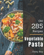 Oh! 285 Vegetable Pasta Recipes: Unlocking Appetizing Recipes in The Best Vegetable Pasta Cookbook!