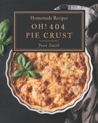 Oh! 404 Homemade Pie Crust Recipes: The Best Homemade Pie Crust Cookbook on Earth - Smith, Joan