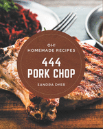 Oh! 444 Homemade Pork Chop Recipes: A Homemade Pork Chop Cookbook for All Generation