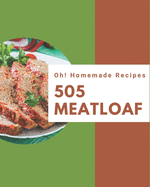 Oh! 505 Homemade Meatloaf Recipes: Start a New Cooking Chapter with Homemade Meatloaf Cookbook!