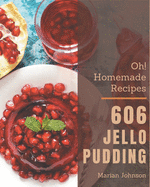 Oh! 606 Homemade Jello Pudding Recipes: More Than a Homemade Jello Pudding Cookbook