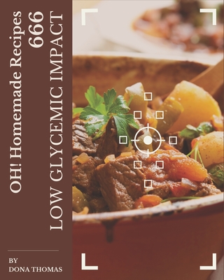 Oh! 666 Homemade Low Glycemic Impact Recipes: A Homemade Low Glycemic Impact Cookbook from the Heart! - Thomas, Dona