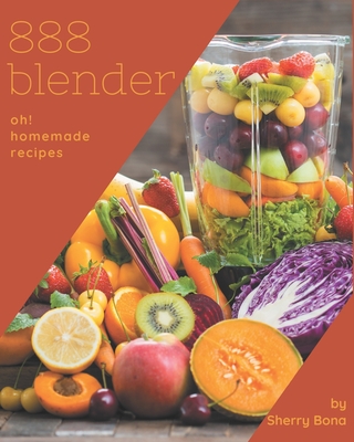 Oh! 888 Homemade Blender Recipes: Homemade Blender Cookbook - Where Passion for Cooking Begins - Bona, Sherry