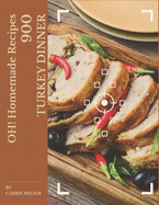 Oh! 900 Homemade Turkey Dinner Recipes: A Homemade Turkey Dinner Cookbook that Novice can Cook