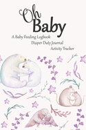 Oh Baby / A Baby Feeding Logbook / Diaper Duty Journal / Activity Tracker: An Eat Sleep Poop & Play Journal For Newborn Girls: Mom & Baby Animals Theme