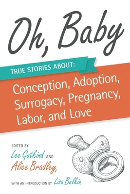 Oh, Baby: True Stories about Conception, Adoption, Surrogacy, Pregnancy, Labor, and Love - Gutkind, Lee, Professor (Editor), and Bradley, Alice (Editor), and Belkin, Lisa (Introduction by)