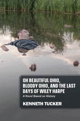 Oh Beautiful Ohio, Bloody Ohio, and the Last Days of Wiley Harpe: A Novel Based on History - Tucker, Kenneth