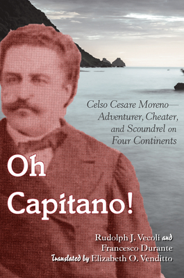 Oh Capitano!: Celso Cesare Moreno--Adventurer, Cheater, and Scoundrel on Four Continents - Vecoli, Rudolph J, and Durante, Francesco, and Gabaccia, Donna R (Editor)