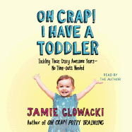 Oh Crap! I Have a Toddler: Tackling These Crazy Awesome Years--No Time Outs Needed