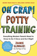 Oh Crap! Potty Training: Everything Modern Parents Need to Know  to Do It Once and Do It Right