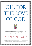 Oh, for the Love of God: Heartwarming and Humorous Lessons for Living a Joyous and Faith-Filled Life