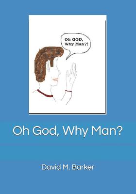 Oh God, Why Man? - Barker, David M