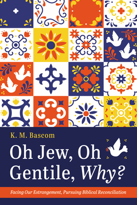 Oh Jew, Oh Gentile, Why?: Facing Our Estrangement, Pursuing Biblical Reconciliation - Bascom, K M