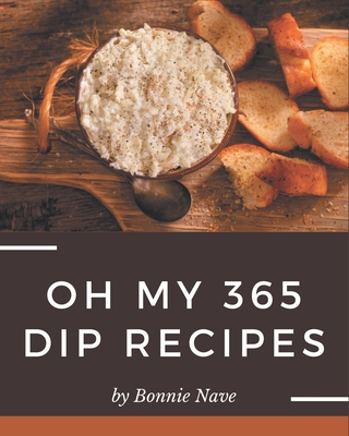 Oh My 365 Dip Recipes: More Than a Dip Cookbook - Nave, Bonnie