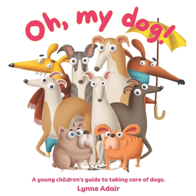 Oh, My Dog!: A young children's guide to taking care of dogs - Adair, Lynne