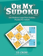 Oh My Sudoku! 100 Medium Difficulty LARGE PRINT Sudoku Puzzles: Sudoku Puzzles for Adults and All Ages