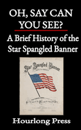 Oh, Say Can You See?: A Brief History of the Star Spangled Banner