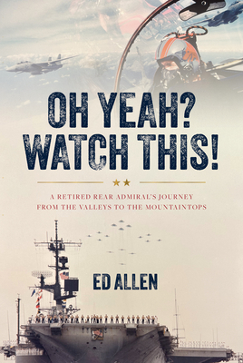 Oh Yeah? Watch This!: A Retired Rear Admiral's Journey from the Valleys to the Mountaintops - Allen, Ed