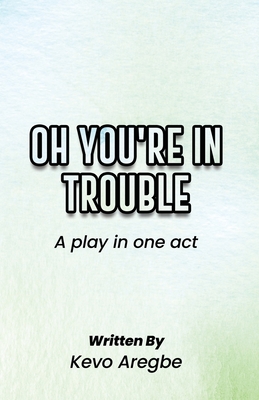 Oh You're in Trouble: A Play in One Act - Aregbe, Meliza Afrykah (Contributions by), and Aregbe, Kevo