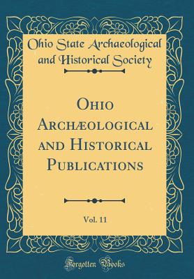 Ohio Archological and Historical Publications, Vol. 11 (Classic Reprint) - Society, Ohio State Archaeological and H