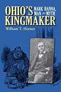 Ohio's Kingmaker: Mark Hanna, Man & Myth