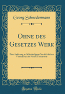 Ohne Des Gesetzes Werk: Eine Anleitung Zu Selbstndigem Geschichtlichen Verstndnis Des Neuen Testaments (Classic Reprint)