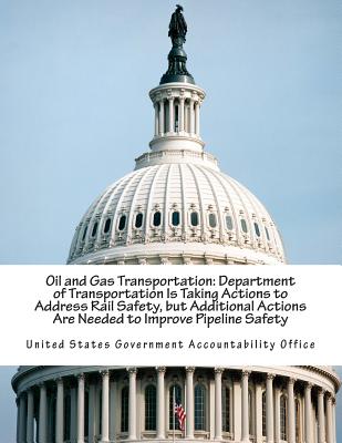 Oil and Gas Transportation: Department of Transportation Is Taking Actions to Address Rail Safety, but Additional Actions Are Needed to Improve Pipeline Safety - United States Government Accountability